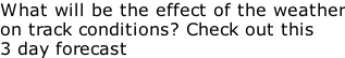 What will be the effect of the weather on track conditions? Check out this 3 day forecast