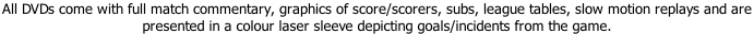 All DVDs come with full match commentary, graphics of score/scorers, subs, league tables, slow motion replays and are  presented in a colour laser sleeve depicting goals/incidents from the game.